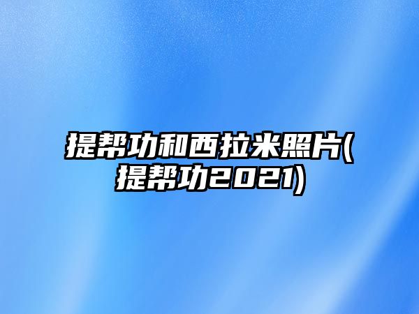 提幫功和西拉米照片(提幫功2021)