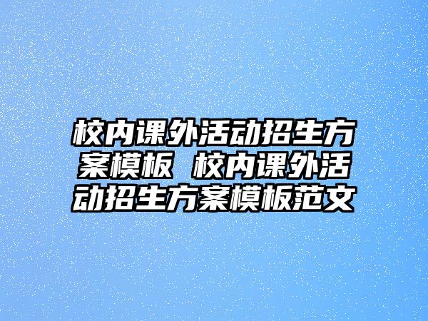 校內(nèi)課外活動招生方案模板 校內(nèi)課外活動招生方案模板范文