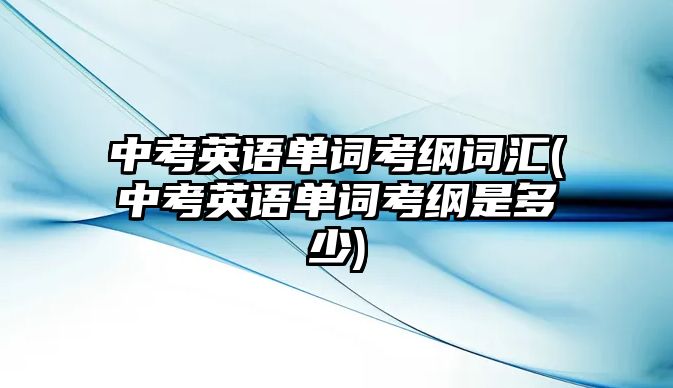 中考英語單詞考綱詞匯(中考英語單詞考綱是多少)