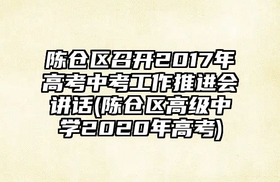 陳倉區(qū)召開2017年高考中考工作推進(jìn)會講話(陳倉區(qū)高級中學(xué)2020年高考)