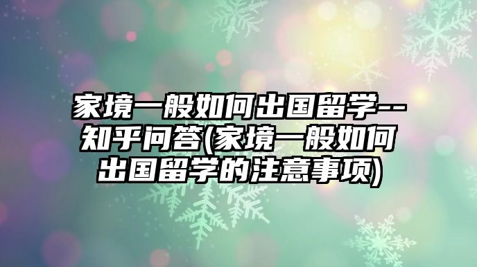 家境一般如何出國(guó)留學(xué)--知乎問答(家境一般如何出國(guó)留學(xué)的注意事項(xiàng))