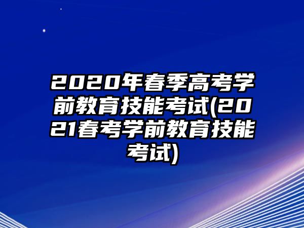 2020年春季高考學(xué)前教育技能考試(2021春考學(xué)前教育技能考試)