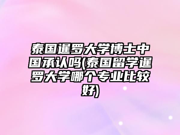 泰國暹羅大學(xué)博士中國承認嗎(泰國留學(xué)暹羅大學(xué)哪個專業(yè)比較好)