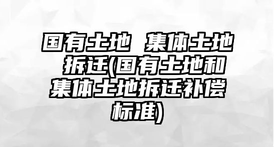 國(guó)有土地 集體土地 拆遷(國(guó)有土地和集體土地拆遷補(bǔ)償標(biāo)準(zhǔn))