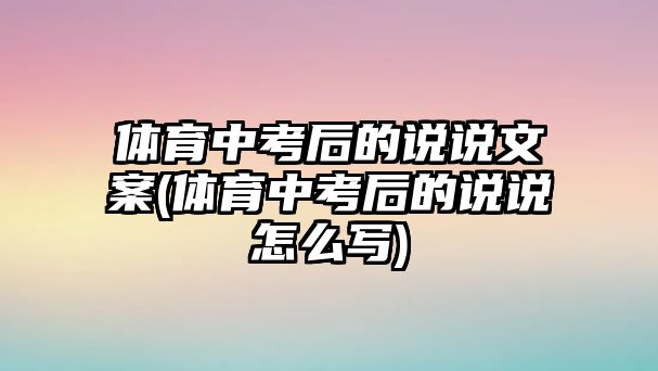 體育中考后的說(shuō)說(shuō)文案(體育中考后的說(shuō)說(shuō)怎么寫(xiě))