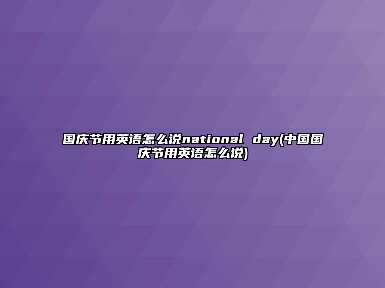 國慶節(jié)用英語怎么說national day(中國國慶節(jié)用英語怎么說)