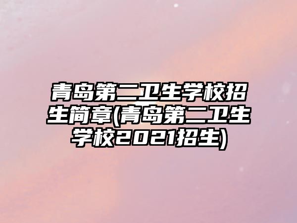 青島第二衛(wèi)生學(xué)校招生簡(jiǎn)章(青島第二衛(wèi)生學(xué)校2021招生)