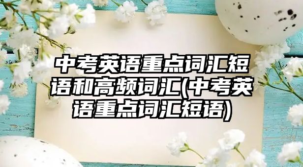 中考英語重點詞匯短語和高頻詞匯(中考英語重點詞匯短語)