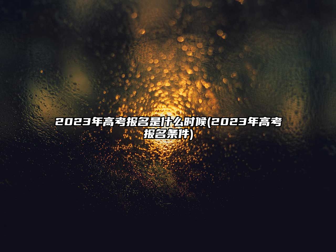 2023年高考報名是什么時候(2023年高考報名條件)