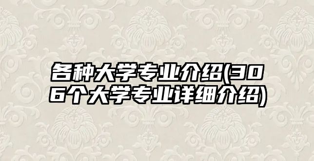 各種大學專業(yè)介紹(306個大學專業(yè)詳細介紹)