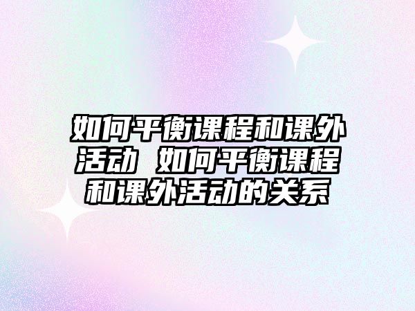 如何平衡課程和課外活動 如何平衡課程和課外活動的關系