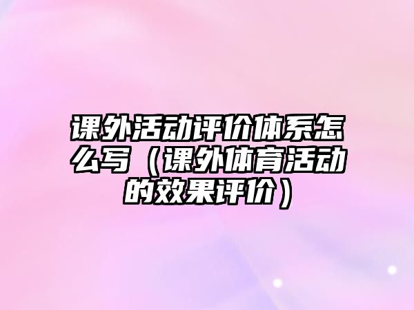 課外活動評價體系怎么寫（課外體育活動的效果評價）