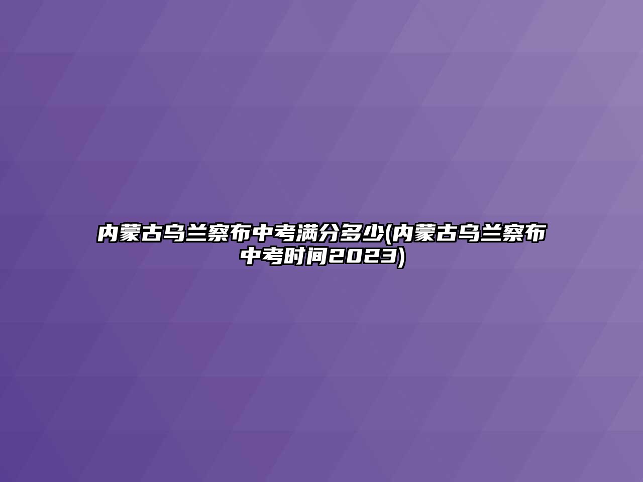 內(nèi)蒙古烏蘭察布中考滿分多少(內(nèi)蒙古烏蘭察布中考時間2023)