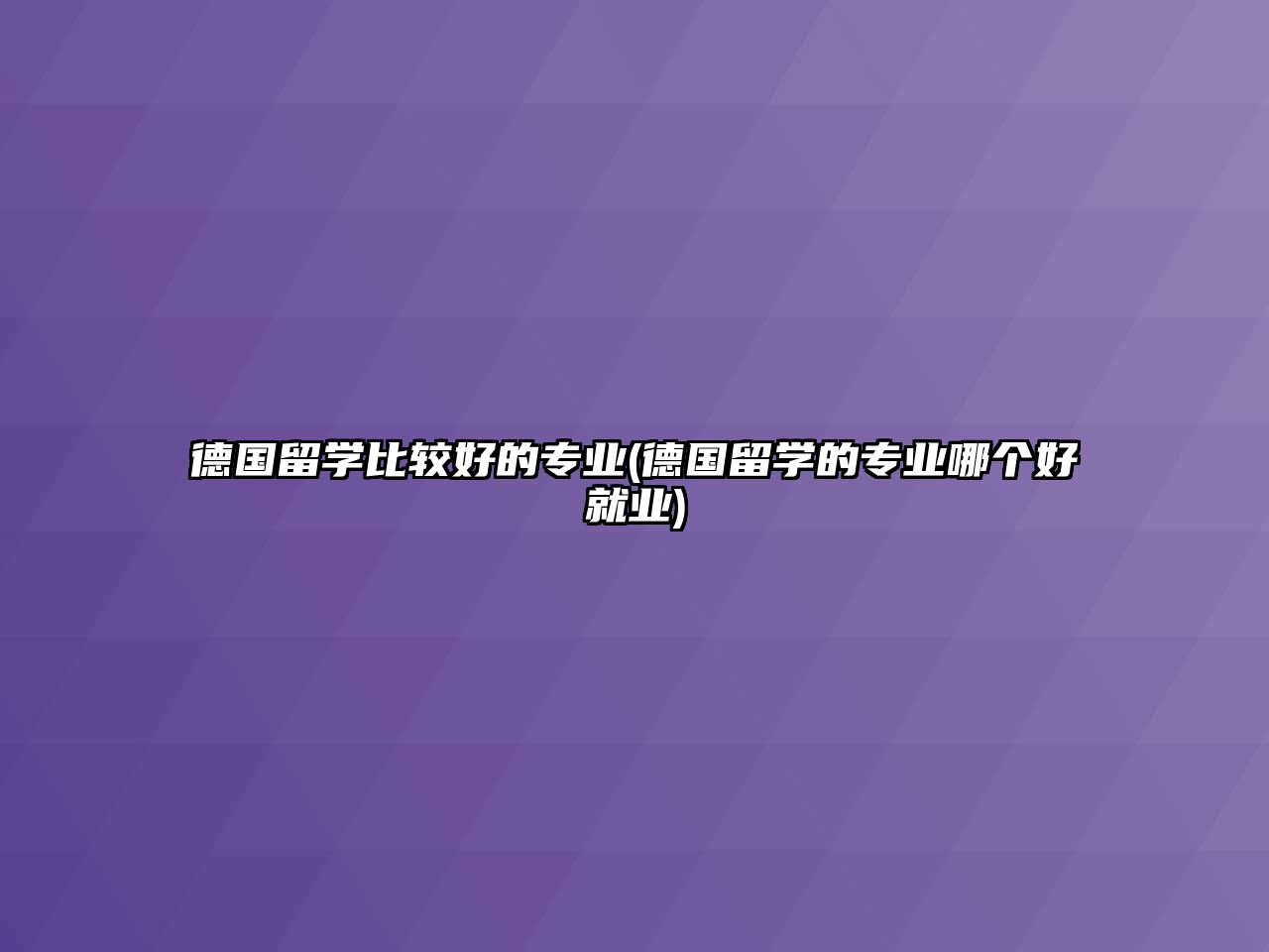 德國留學比較好的專業(yè)(德國留學的專業(yè)哪個好就業(yè))