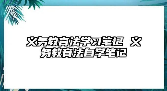 義務(wù)教育法學(xué)習(xí)筆記 義務(wù)教育法自學(xué)筆記