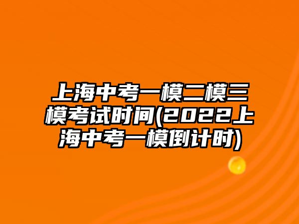 上海中考一模二模三模考試時間(2022上海中考一模倒計時)