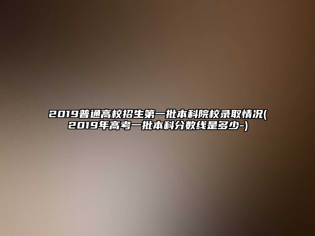 2019普通高校招生第一批本科院校錄取情況(2019年高考一批本科分數(shù)線是多少-)