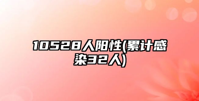 10528人陽性(累計感染32人)