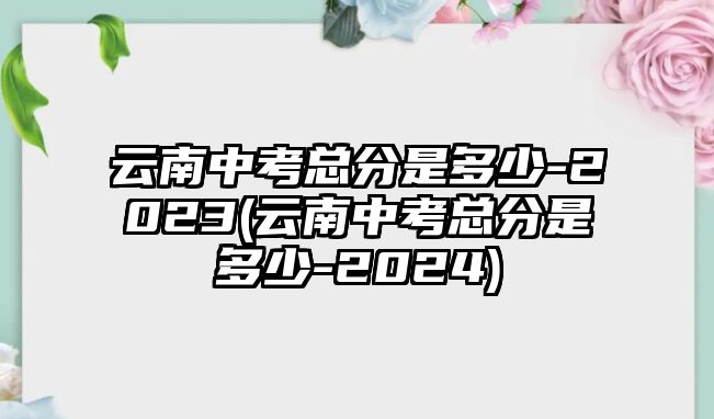 云南中考總分是多少-2023(云南中考總分是多少-2024)