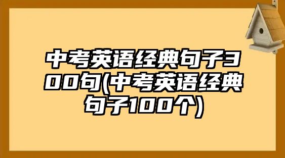 中考英語(yǔ)經(jīng)典句子300句(中考英語(yǔ)經(jīng)典句子100個(gè))