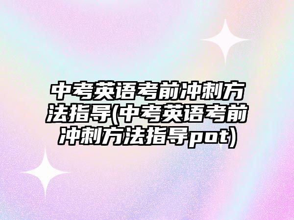 中考英語考前沖刺方法指導(中考英語考前沖刺方法指導pot)