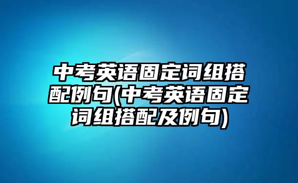 中考英語固定詞組搭配例句(中考英語固定詞組搭配及例句)