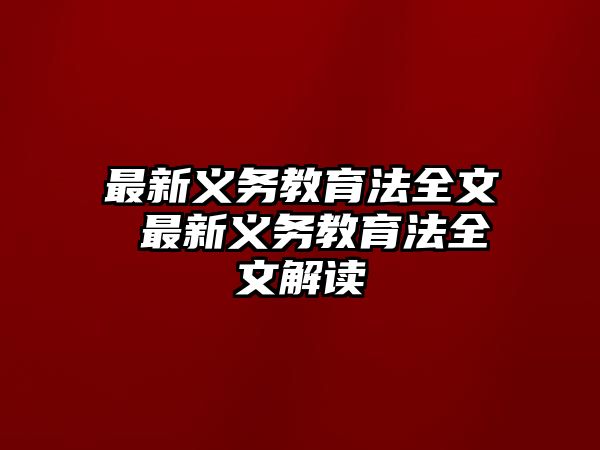 最新義務(wù)教育法全文 最新義務(wù)教育法全文解讀