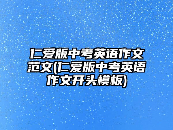 仁愛版中考英語作文范文(仁愛版中考英語作文開頭模板)