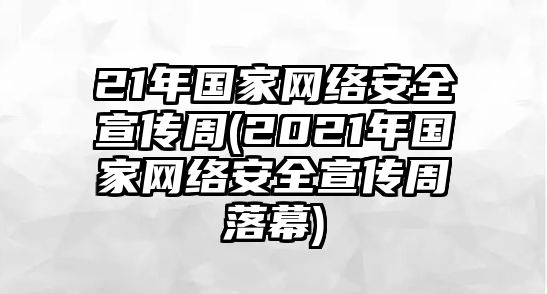 21年國(guó)家網(wǎng)絡(luò)安全宣傳周(2021年國(guó)家網(wǎng)絡(luò)安全宣傳周落幕)