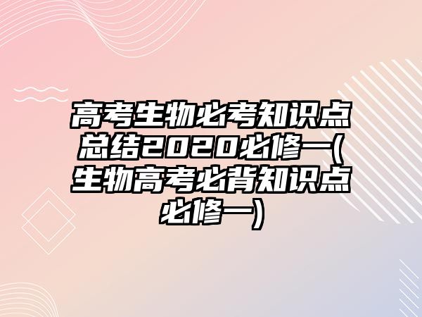 高考生物必考知識點總結(jié)2020必修一(生物高考必背知識點必修一)