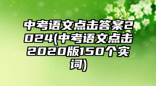 中考語(yǔ)文點(diǎn)擊答案2024(中考語(yǔ)文點(diǎn)擊2020版150個(gè)實(shí)詞)