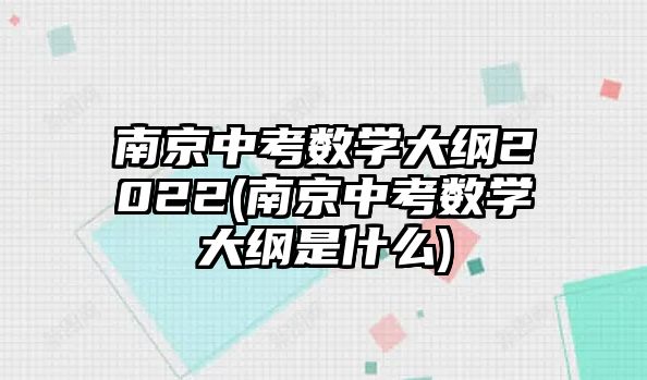 南京中考數(shù)學(xué)大綱2022(南京中考數(shù)學(xué)大綱是什么)