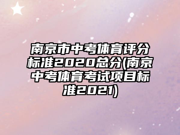 南京市中考體育評分標(biāo)準(zhǔn)2020總分(南京中考體育考試項目標(biāo)準(zhǔn)2021)