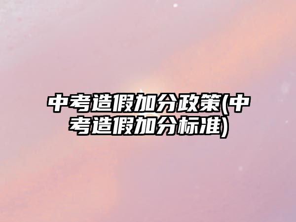 中考造假加分政策(中考造假加分標(biāo)準(zhǔn))