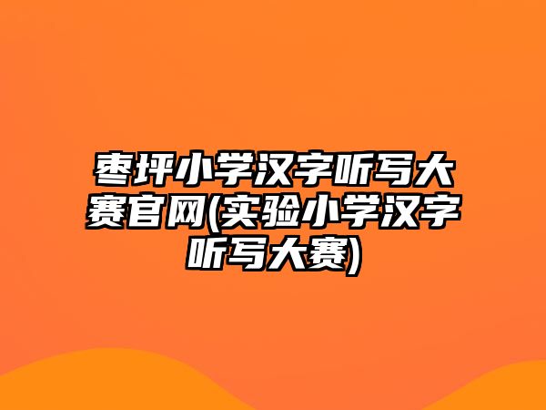 棗坪小學漢字聽寫大賽官網(wǎng)(實驗小學漢字聽寫大賽)