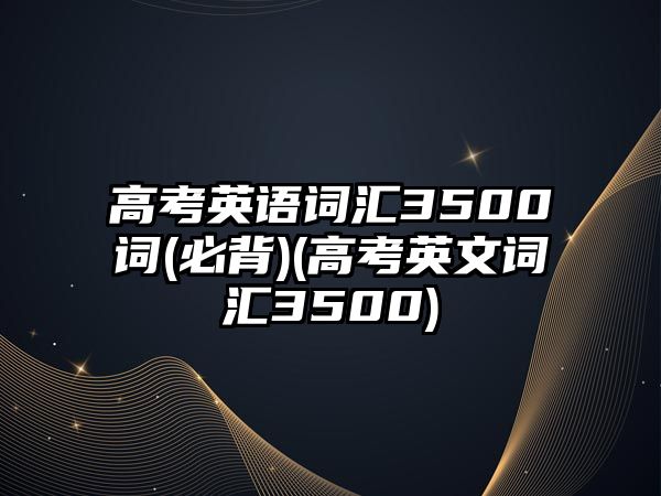 高考英語詞匯3500詞(必背)(高考英文詞匯3500)