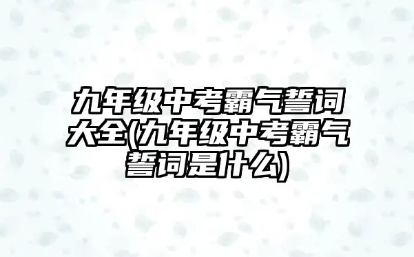 九年級中考霸氣誓詞大全(九年級中考霸氣誓詞是什么)