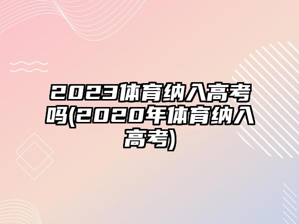 2023體育納入高考嗎(2020年體育納入高考)