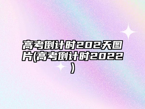 高考倒計時202天圖片(高考倒計時2022)