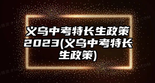 義烏中考特長(zhǎng)生政策2023(義烏中考特長(zhǎng)生政策)