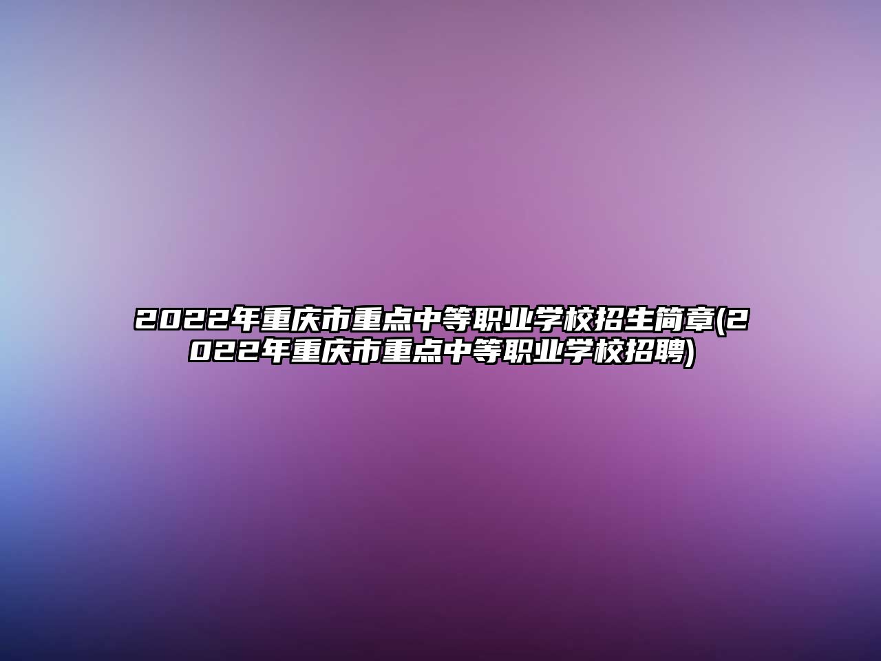 2022年重慶市重點中等職業(yè)學(xué)校招生簡章(2022年重慶市重點中等職業(yè)學(xué)校招聘)