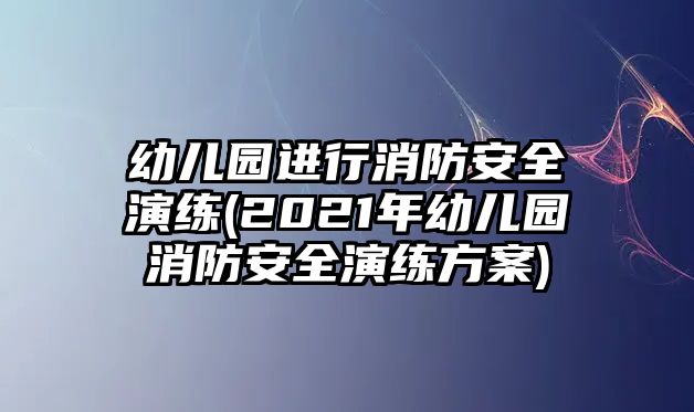 幼兒園進(jìn)行消防安全演練(2021年幼兒園消防安全演練方案)