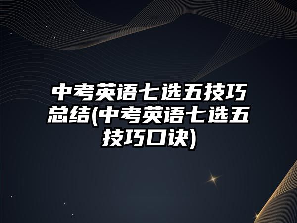 中考英語七選五技巧總結(中考英語七選五技巧口訣)