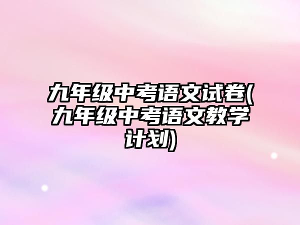 九年級中考語文試卷(九年級中考語文教學計劃)