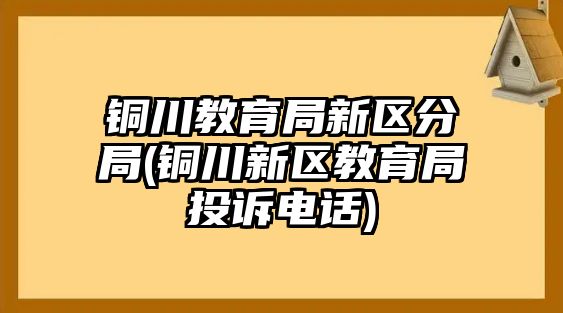 銅川教育局新區(qū)分局(銅川新區(qū)教育局投訴電話)