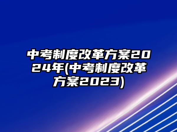 中考制度改革方案2024年(中考制度改革方案2023)