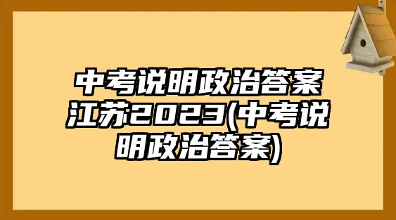 中考說(shuō)明政治答案江蘇2023(中考說(shuō)明政治答案)