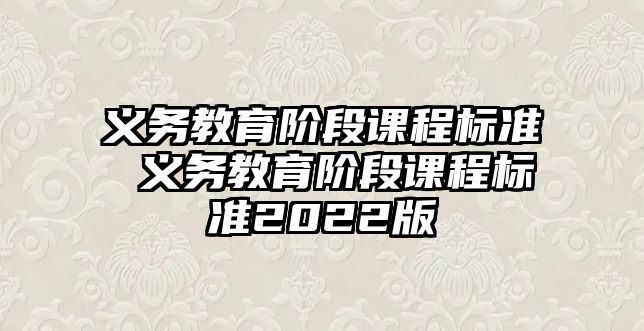 義務(wù)教育階段課程標(biāo)準(zhǔn) 義務(wù)教育階段課程標(biāo)準(zhǔn)2022版