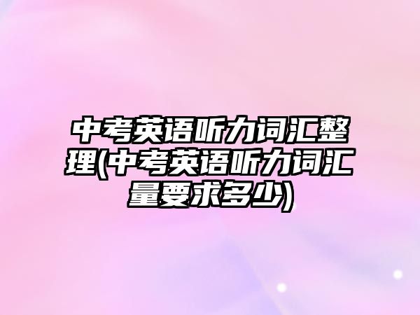 中考英語聽力詞匯整理(中考英語聽力詞匯量要求多少)