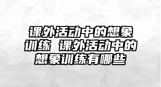 課外活動中的想象訓練 課外活動中的想象訓練有哪些